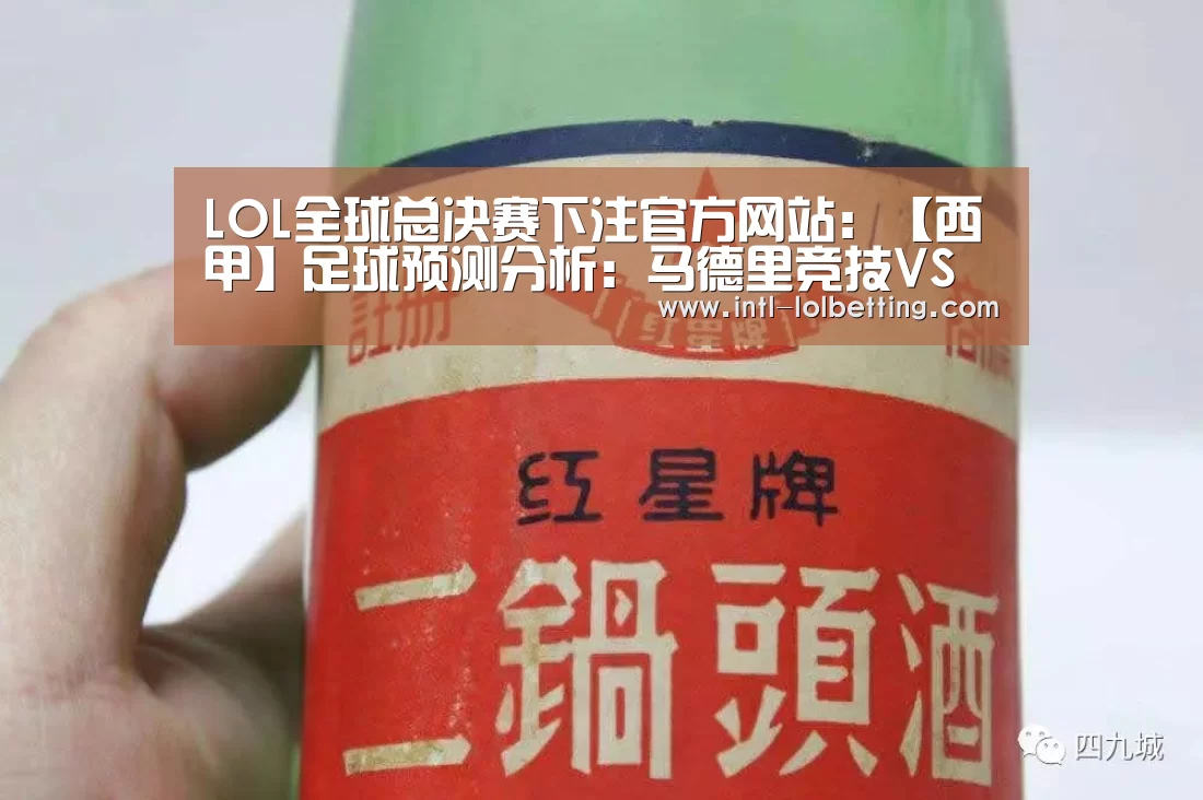 LOL全球总决赛下注官方网站:【西甲】足球预测分析:马德里竞技VS皇家社会(图1) 英雄联盟竞猜大厅