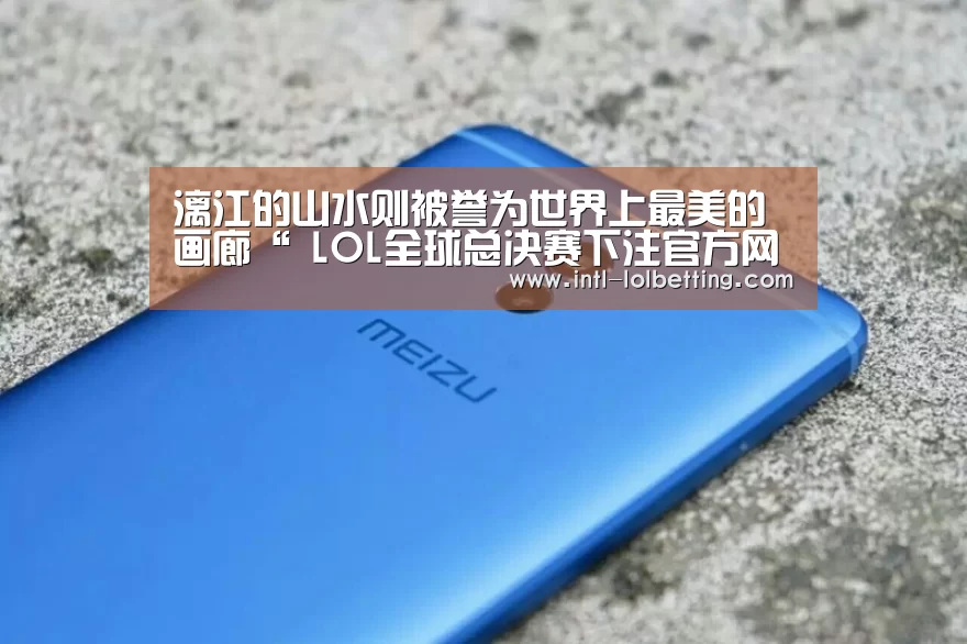 漓江的山水则被誉为世界上最美的画廊“ LOL全球总决赛下注官方网站”(图1) LOL全球总决赛下注官方网站