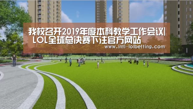 我校召开2019年度本科教学工作会议| LOL全球总决赛下注官方网站(图1) LOL全球总决赛下注官方网站