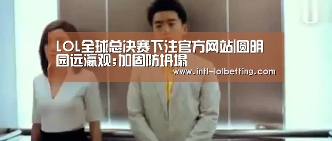 LOL全球总决赛下注官方网站|圆明园远瀛观;加固防坍塌(图1) LOL全球总决赛下注官方网站
