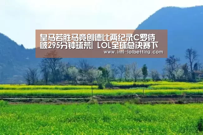 皇马若胜马竞创德比两纪录C罗待破295分钟球荒| LOL全球总决赛下注官方网站(图1) 英雄联盟竞猜大厅