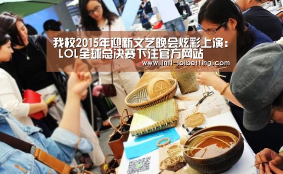 我校2015年迎新文艺晚会炫彩上演: LOL全球总决赛下注官方网站(图2) LOL全球总决赛下注官方网站