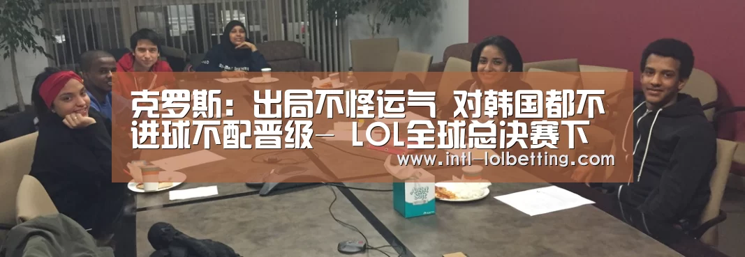 克罗斯:出局不怪运气 对韩国都不进球不配晋级- LOL全球总决赛下注官方网站(图2) 英雄联盟竞猜大厅