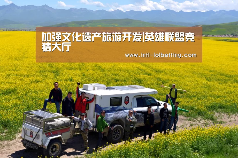 加强文化遗产旅游开发|英雄联盟竞猜大厅 (图1) 英雄联盟竞猜大厅