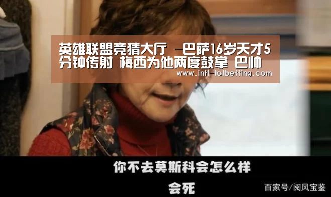 英雄联盟竞猜大厅 -巴萨16岁天才5分钟传射 梅西为他两度鼓掌 巴帅抱紧新大腿(图2) LOL全球总决赛下注官方网站