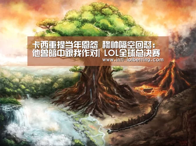 卡西重提当年恩怨 穆帅隔空回怼:他曾暗中跟我作对| LOL全球总决赛下注官方网站(图3) 英雄联盟竞猜大厅