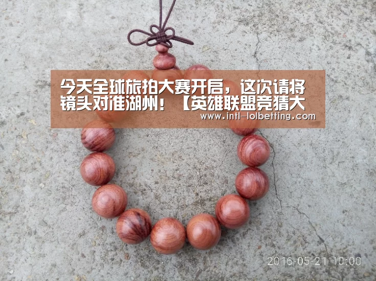 今天全球旅拍大赛开启,这次请将镜头对准湖州!【英雄联盟竞猜大厅 】(图1) LOL全球总决赛下注官方网站
